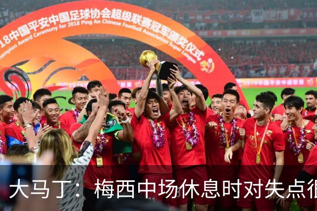 大马丁：梅西中场休息时对失点很自责，但他之前拯救过我们无数次