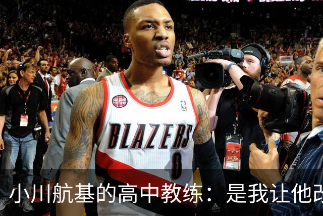 小川航基的高中教练：是我让他改踢前锋，他的进球欲望非常强烈