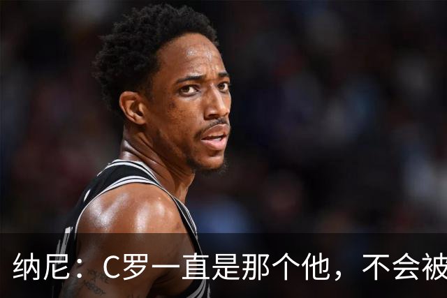 纳尼：C罗一直是那个他，不会被言论吓倒，他永远会拿出回应